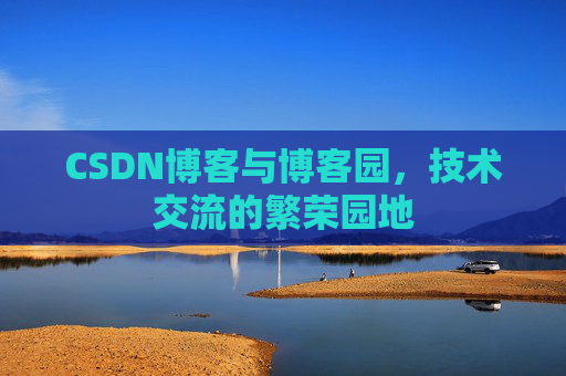 CSDN博客与博客园，技术交流的繁荣园地